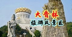 看男人用鸡巴干女人的网站中国浙江-绍兴大香林旅游风景区
